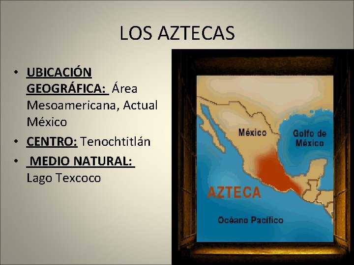 LOS AZTECAS • UBICACIÓN GEOGRÁFICA: Área Mesoamericana, Actual México • CENTRO: Tenochtitlán • MEDIO