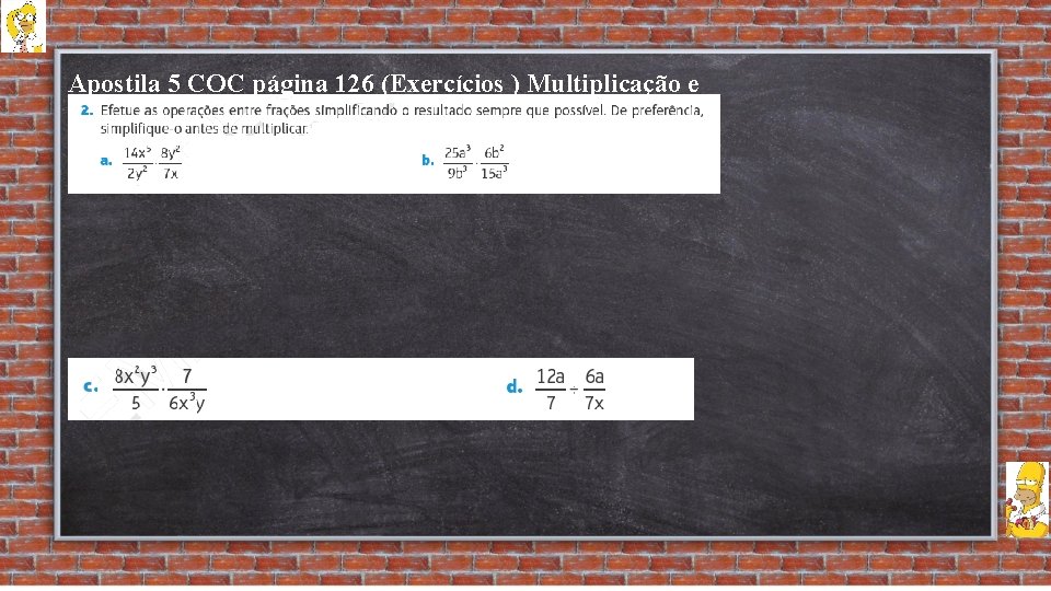 Apostila 5 COC página 126 (Exercícios ) Multiplicação e Divisão de Frações Algébricas. 