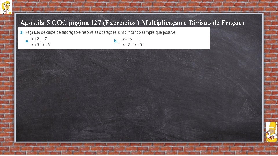 Apostila 5 COC página 127 (Exercícios ) Multiplicação e Divisão de Frações Algébricas 