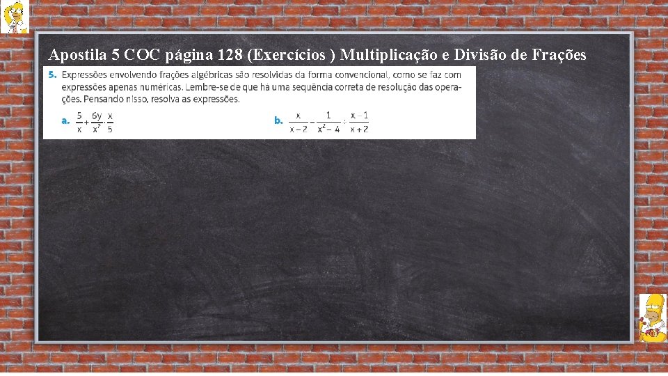 Apostila 5 COC página 128 (Exercícios ) Multiplicação e Divisão de Frações Algébricas 