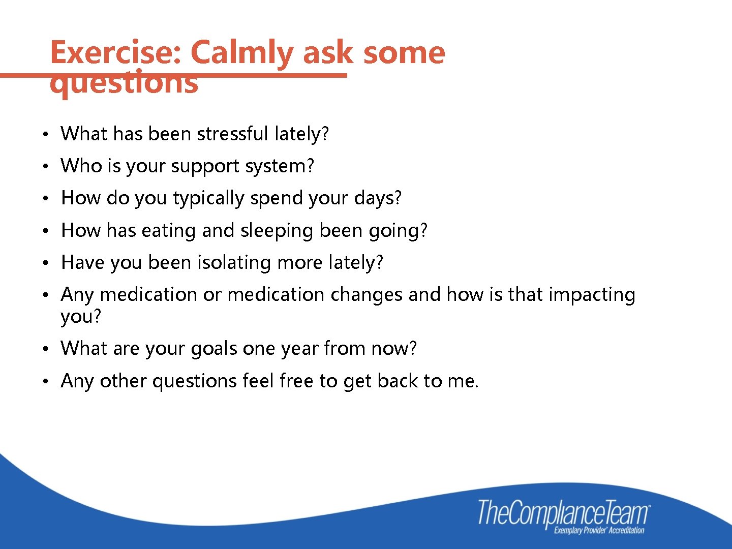 Exercise: Calmly ask some questions • What has been stressful lately? • Who is