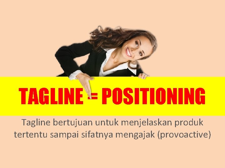 TAGLINE = POSITIONING Tagline bertujuan untuk menjelaskan produk tertentu sampai sifatnya mengajak (provoactive) 