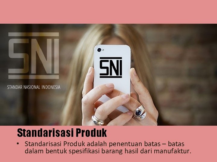 Standarisasi Produk • Standarisasi Produk adalah penentuan batas – batas dalam bentuk spesifikasi barang