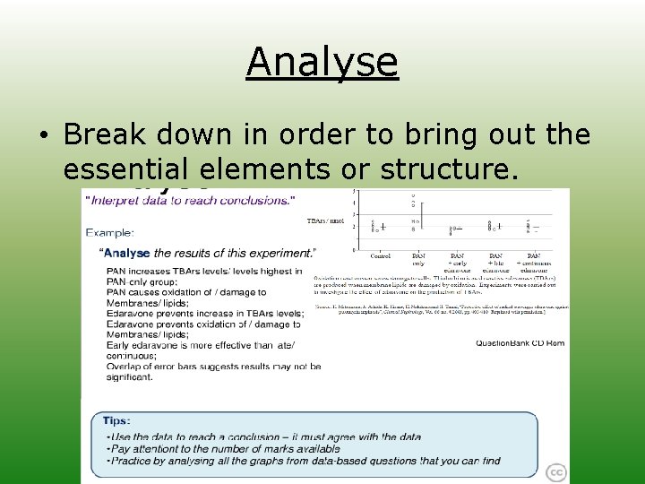 Analyse • Break down in order to bring out the essential elements or structure.