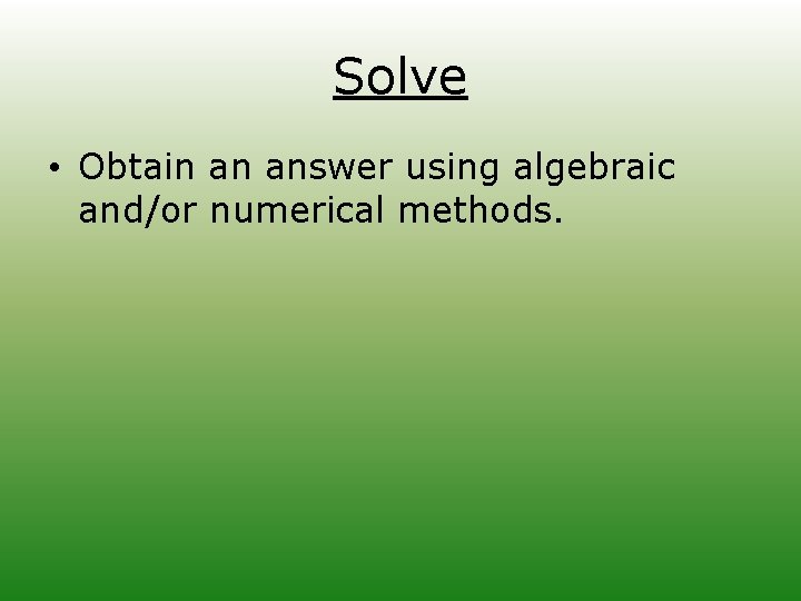 Solve • Obtain an answer using algebraic and/or numerical methods. 