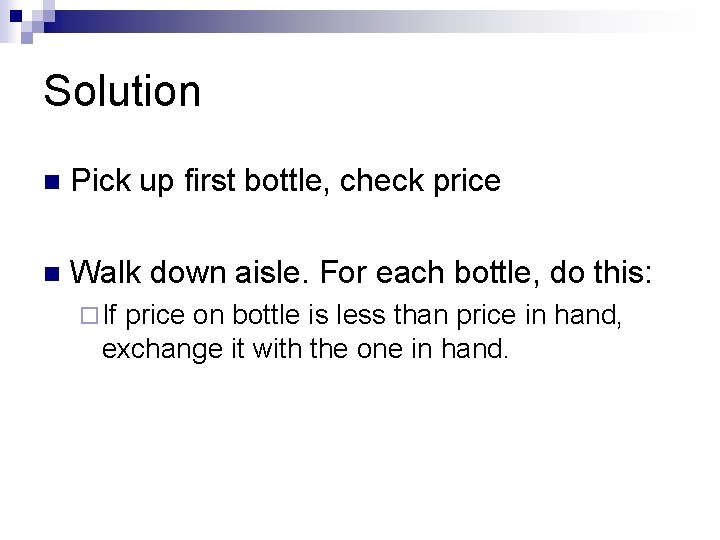 Solution n Pick up first bottle, check price n Walk down aisle. For each