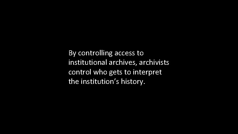 By controlling access to institutional archives, archivists control who gets to interpret the institution’s