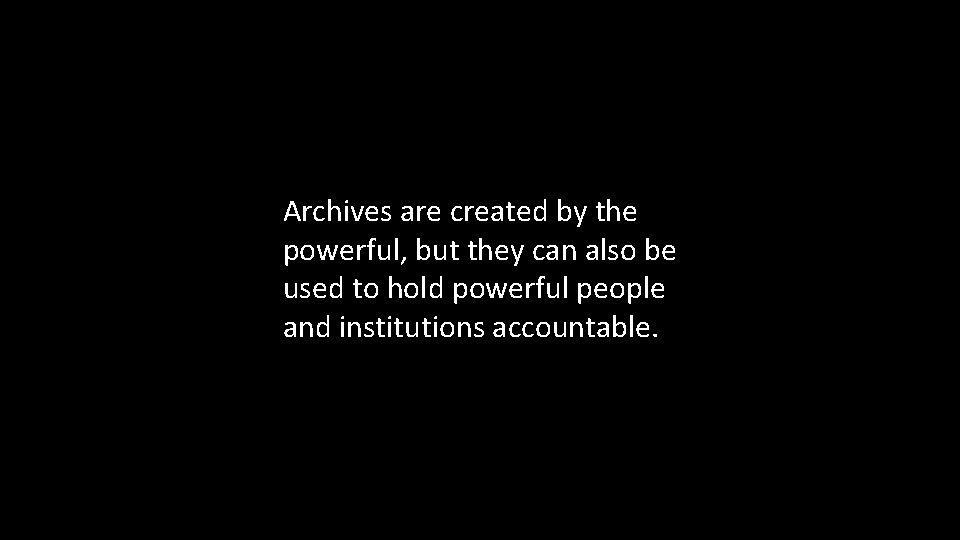 Archives are created by the powerful, but they can also be used to hold