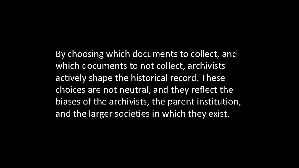 By choosing which documents to collect, and which documents to not collect, archivists actively