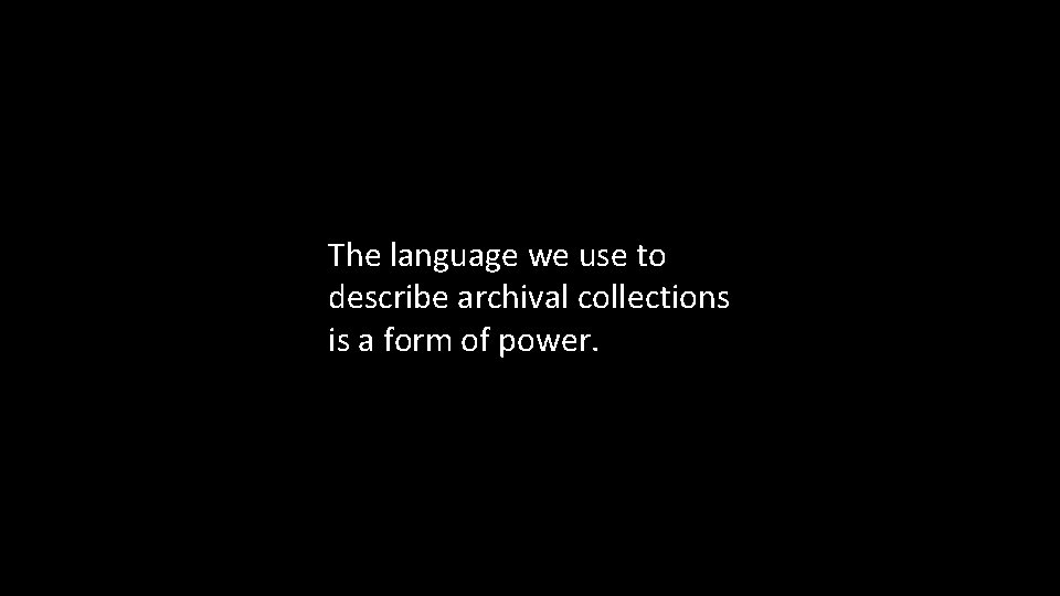 The language we use to describe archival collections is a form of power. 