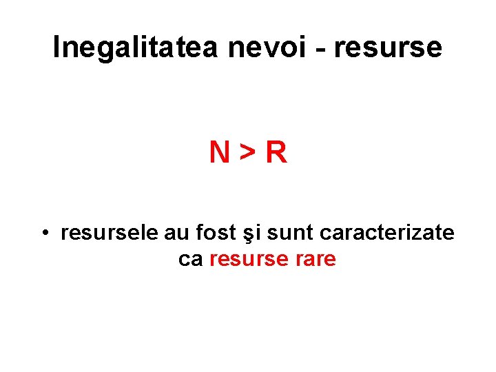 Inegalitatea nevoi - resurse N>R • resursele au fost şi sunt caracterizate ca resurse