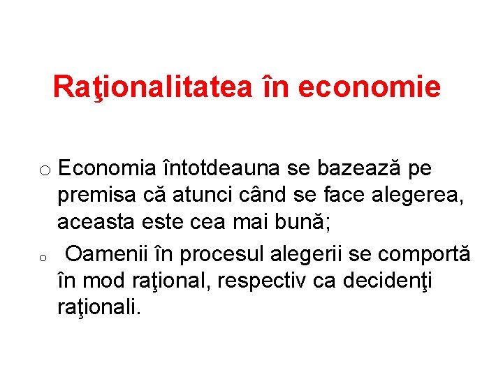 Raţionalitatea în economie o Economia întotdeauna se bazează pe premisa că atunci când se