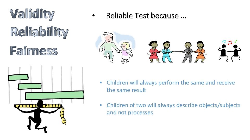 Validity Reliability Fairness • Reliable Test because … • Children will always perform the