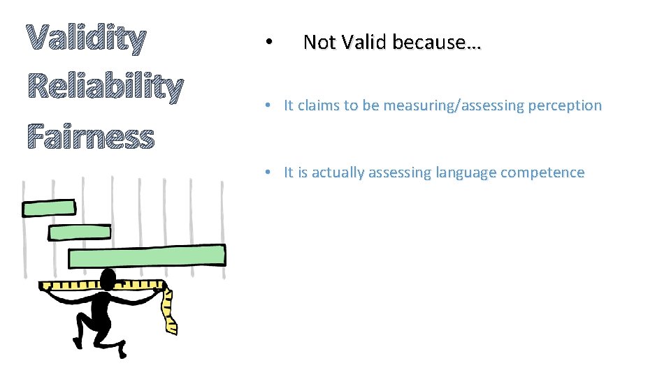 Validity Reliability Fairness • Not Valid because… • It claims to be measuring/assessing perception