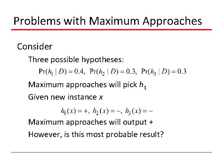 Problems with Maximum Approaches Consider Three possible hypotheses: Maximum approaches will pick h 1