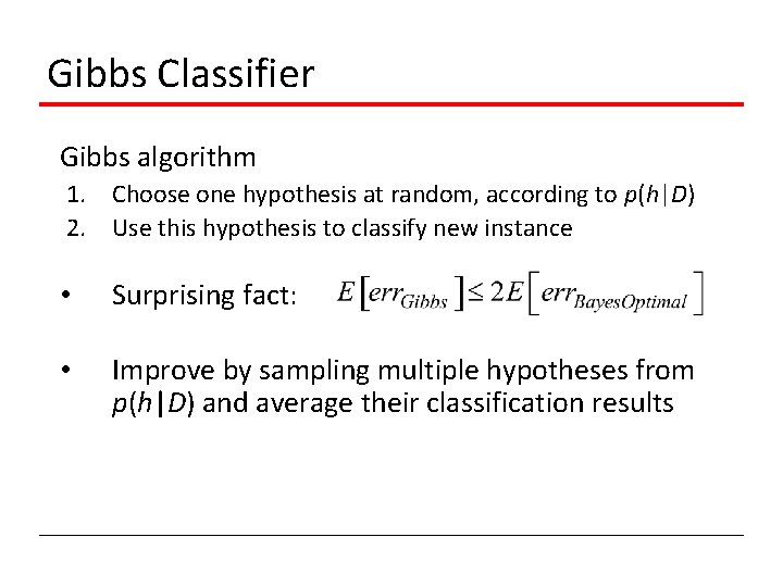 Gibbs Classifier Gibbs algorithm 1. Choose one hypothesis at random, according to p(h|D) 2.