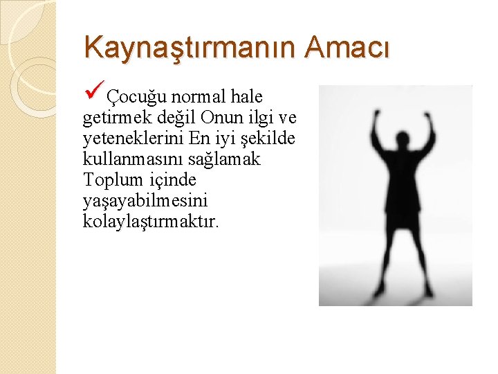 Kaynaştırmanın Amacı üÇocuğu normal hale getirmek değil Onun ilgi ve yeteneklerini En iyi şekilde