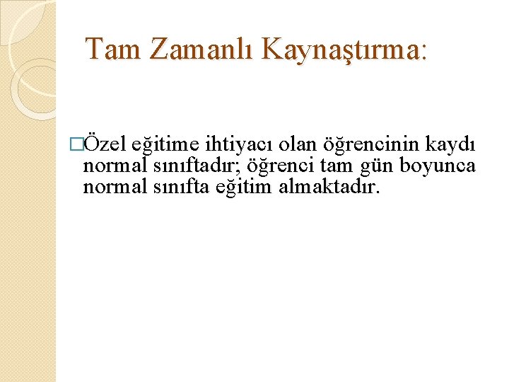 Tam Zamanlı Kaynaştırma: �Özel eğitime ihtiyacı olan öğrencinin kaydı normal sınıftadır; öğrenci tam gün