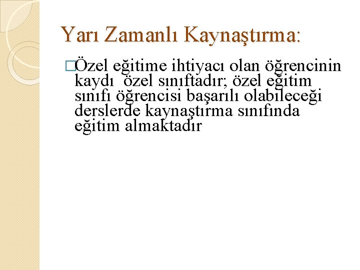 Yarı Zamanlı Kaynaştırma: �Özel eğitime ihtiyacı olan öğrencinin kaydı özel sınıftadır; özel eğitim sınıfı