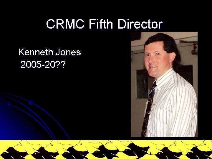 CRMC Fifth Director Kenneth Jones 2005 -20? ? 