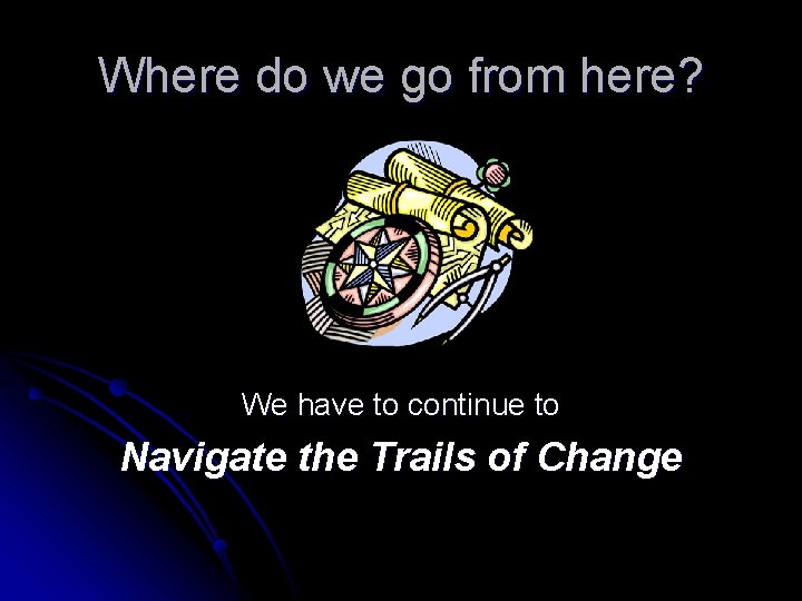 Where do we go from here? We have to continue to Navigate the Trails