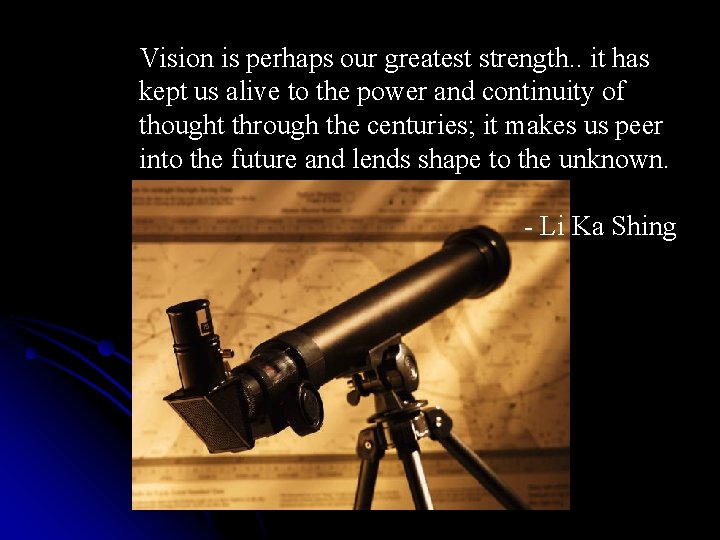 Vision is perhaps our greatest strength. . it has kept us alive to the