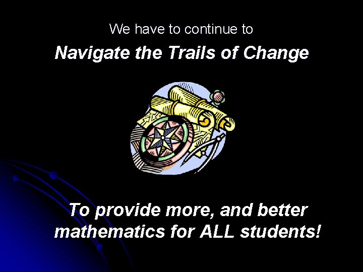 We have to continue to Navigate the Trails of Change To provide more, and