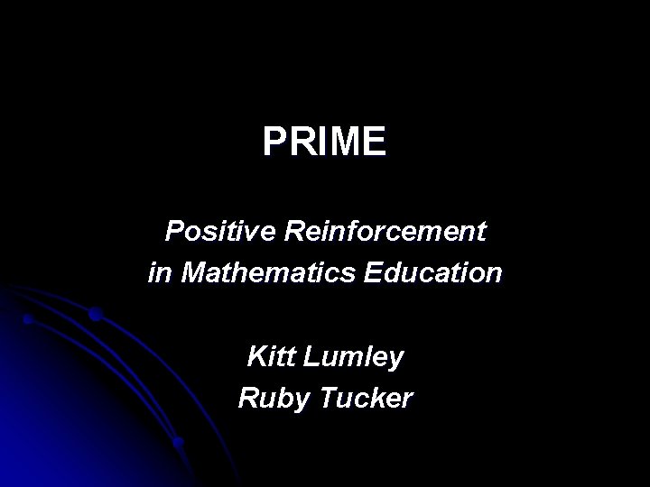 PRIME Positive Reinforcement in Mathematics Education Kitt Lumley Ruby Tucker 