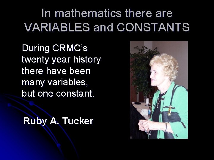 In mathematics there are VARIABLES and CONSTANTS During CRMC’s twenty year history there have