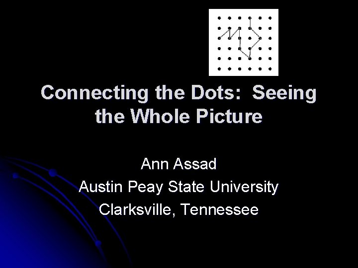 Connecting the Dots: Seeing the Whole Picture Ann Assad Austin Peay State University Clarksville,
