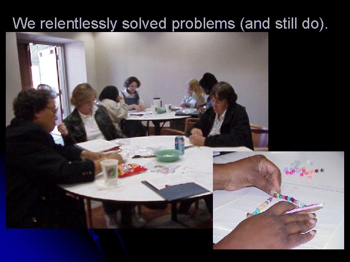 We relentlessly solved problems (and still do). 