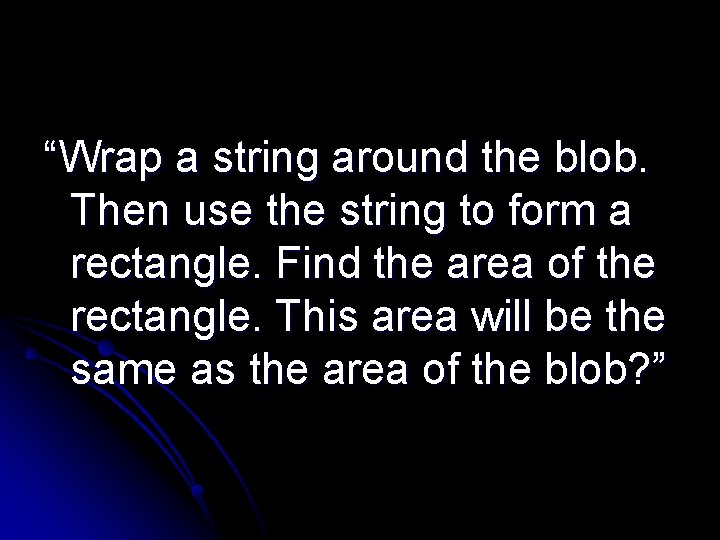 “Wrap a string around the blob. Then use the string to form a rectangle.