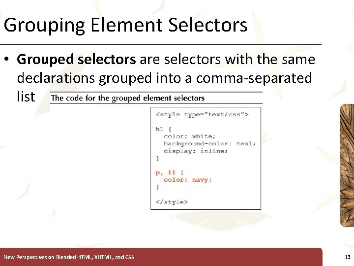 Grouping Element Selectors XP • Grouped selectors are selectors with the same declarations grouped