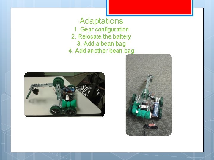 Adaptations 1. Gear configuration 2. Relocate the battery 3. Add a bean bag 4.