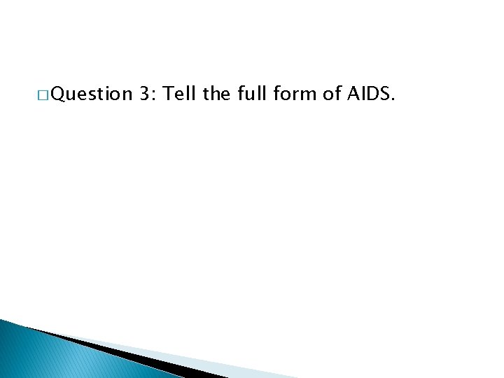 � Question 3: Tell the full form of AIDS. 