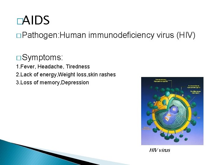 �AIDS � Pathogen: Human immunodeficiency virus (HIV) � Symptoms: 1. Fever, Headache, Tiredness 2.