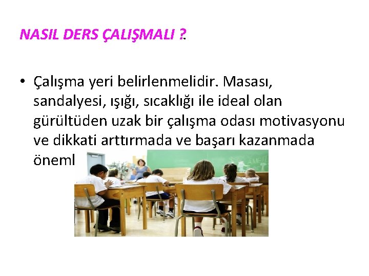 NASIL DERS ÇALIŞMALI ? . • Çalışma yeri belirlenmelidir. Masası, sandalyesi, ışığı, sıcaklığı ile