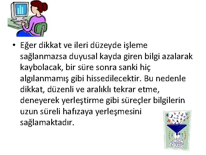  • Eğer dikkat ve ileri düzeyde işleme sağlanmazsa duyusal kayda giren bilgi azalarak