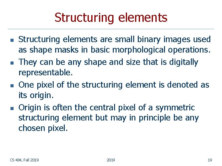 Structuring elements n n Structuring elements are small binary images used as shape masks Structuring elements n n Structuring elements are small binary images used as shape masks