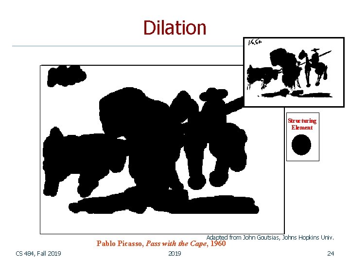 Dilation Structuring Element Adapted from John Goutsias, Johns Hopkins Univ. Pablo Picasso, Pass with Dilation Structuring Element Adapted from John Goutsias, Johns Hopkins Univ. Pablo Picasso, Pass with