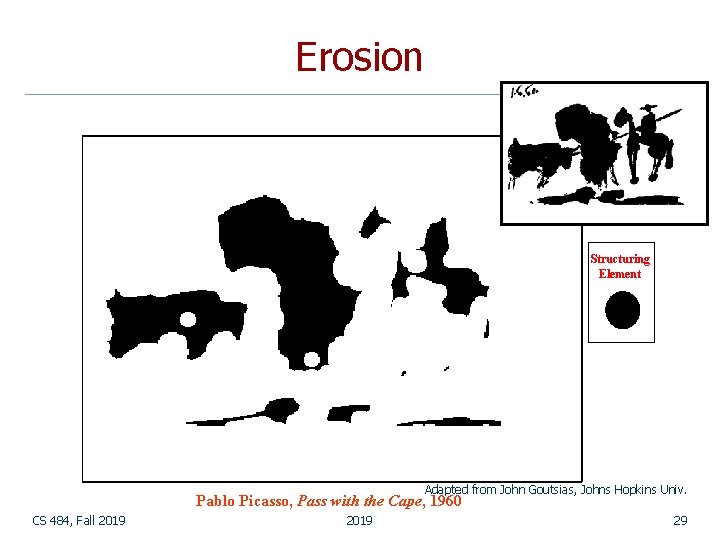 Erosion Structuring Element Adapted from John Goutsias, Johns Hopkins Univ. Pablo Picasso, Pass with Erosion Structuring Element Adapted from John Goutsias, Johns Hopkins Univ. Pablo Picasso, Pass with