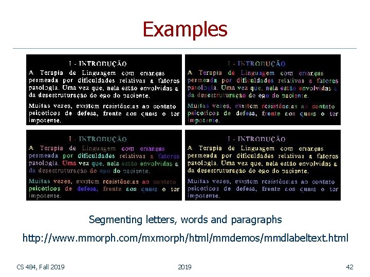 Examples Segmenting letters, words and paragraphs http: //www. mmorph. com/mxmorph/html/mmdemos/mmdlabeltext. html CS 484, Fall Examples Segmenting letters, words and paragraphs http: //www. mmorph. com/mxmorph/html/mmdemos/mmdlabeltext. html CS 484, Fall