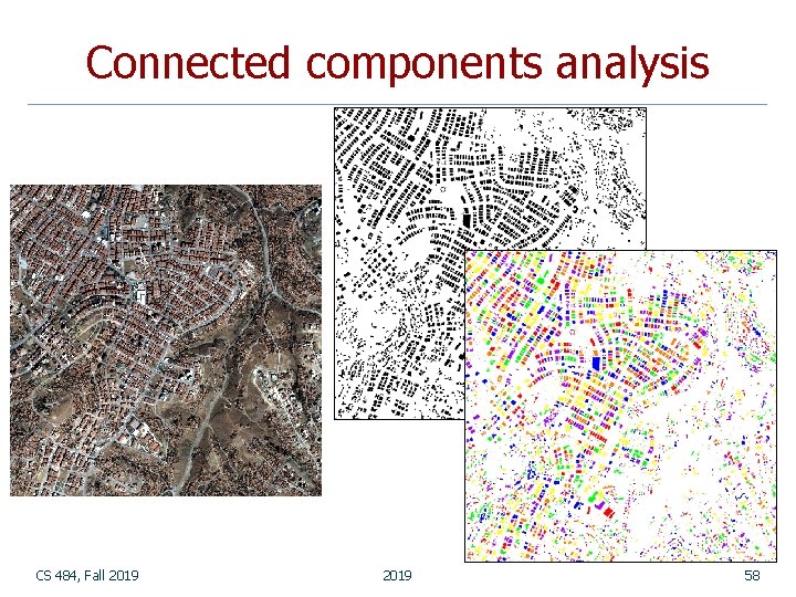 Connected components analysis CS 484, Fall 2019 58 Connected components analysis CS 484, Fall 2019 58