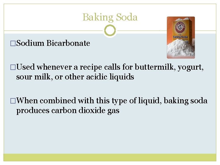 Baking Soda �Sodium Bicarbonate �Used whenever a recipe calls for buttermilk, yogurt, sour milk,