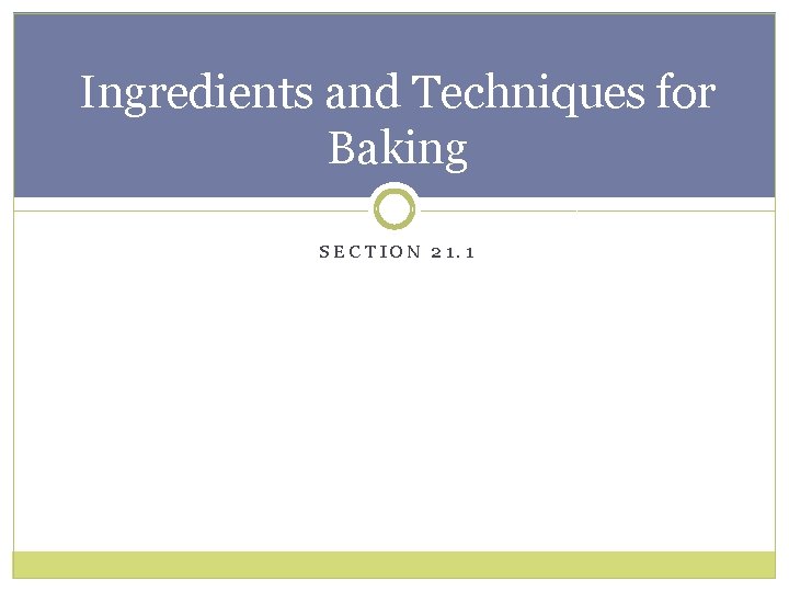 Ingredients and Techniques for Baking SECTION 21. 1 