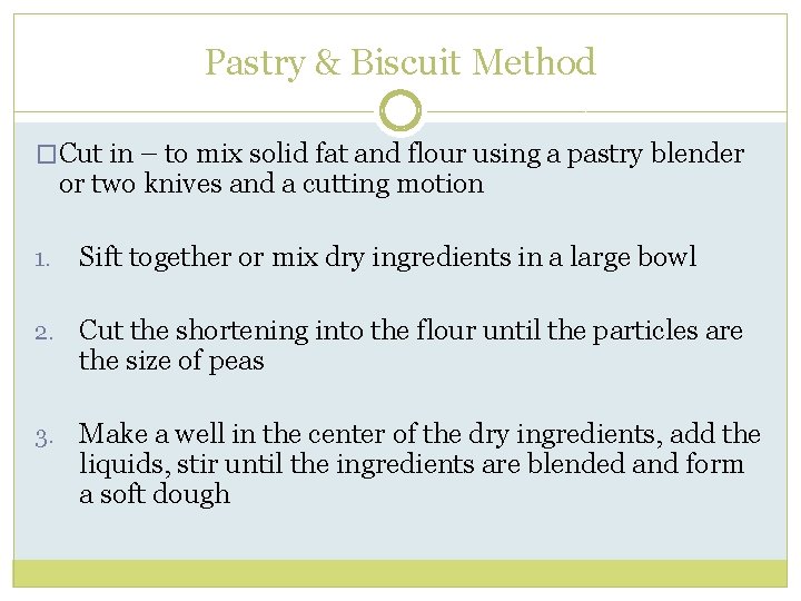 Pastry & Biscuit Method �Cut in – to mix solid fat and flour using