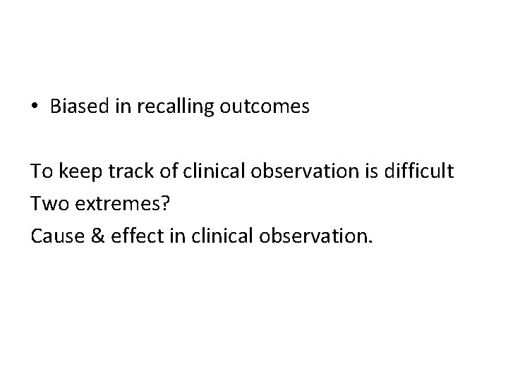  • Biased in recalling outcomes To keep track of clinical observation is difficult