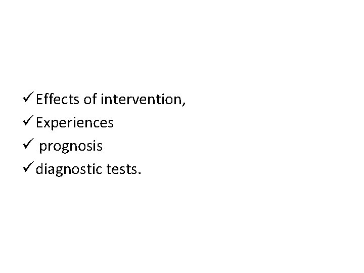 ü Effects of intervention, ü Experiences ü prognosis ü diagnostic tests. 