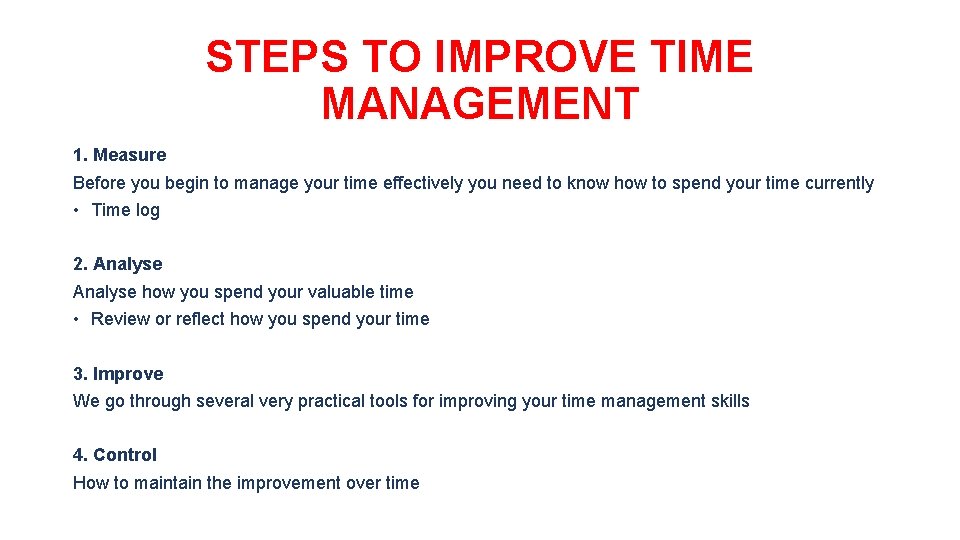 STEPS TO IMPROVE TIME MANAGEMENT 1. Measure Before you begin to manage your time