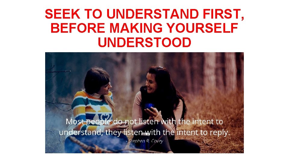 SEEK TO UNDERSTAND FIRST, BEFORE MAKING YOURSELF UNDERSTOOD 